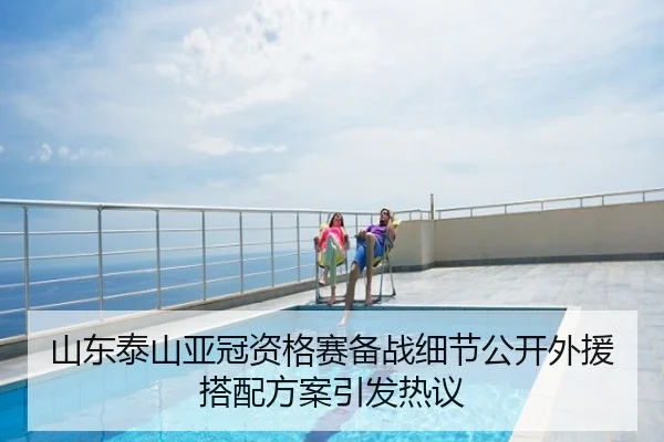 山东泰山亚冠资格赛备战细节公开外援搭配方案引发热议